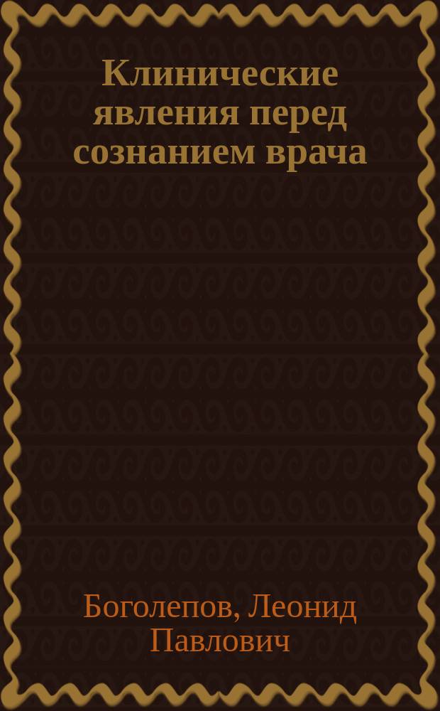 Клинические явления перед сознанием врача : Речь, прочит. 30 янв. 1908 г. в годич. заседании Моск. терап. о-ва : (Соотносительность явлений, как указатель методов)