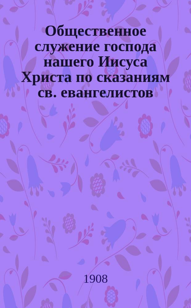 Общественное служение господа нашего Иисуса Христа по сказаниям св. евангелистов : Ист.-экзегетич. исслед. Вып. 1