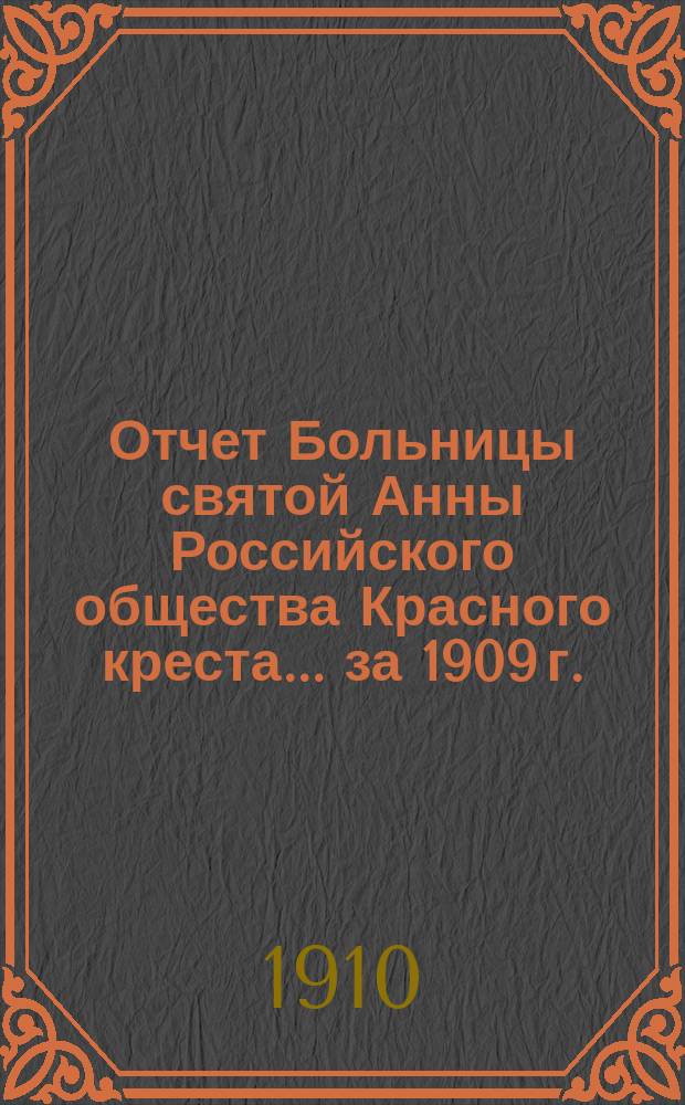 Отчет Больницы святой Анны Российского общества Красного креста... ... за 1909 г.