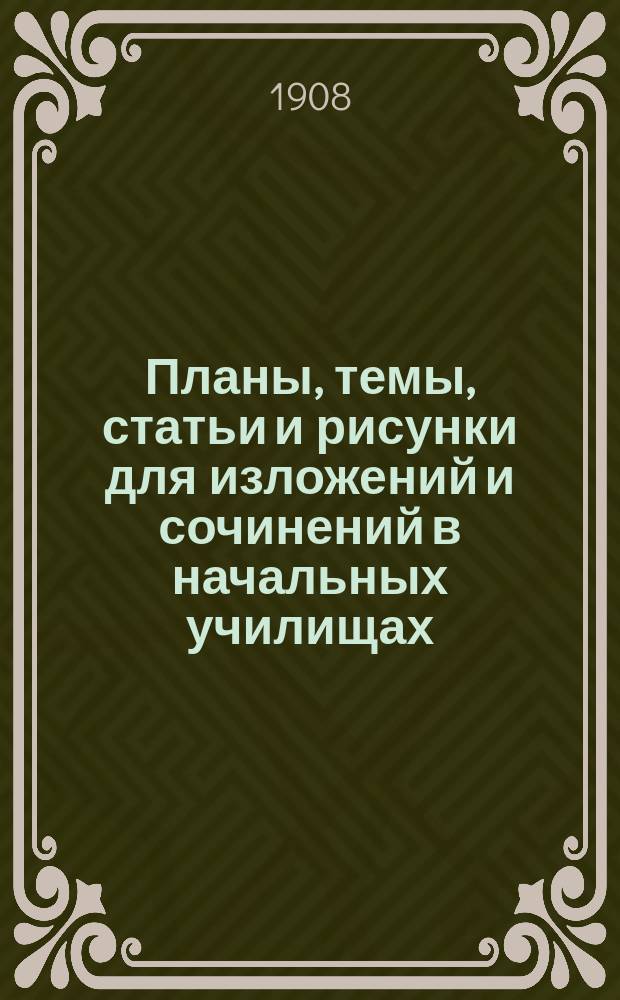 ... Планы, темы, статьи и рисунки для изложений и сочинений в начальных училищах : Новый путь обучения