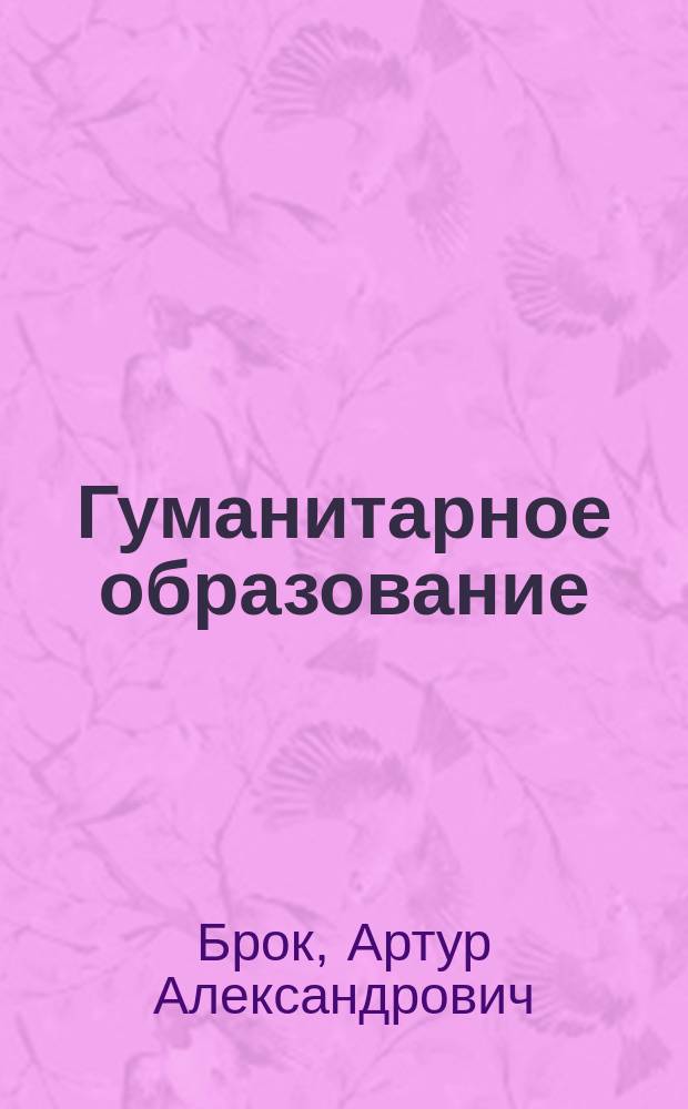 Гуманитарное образование : Доклад, прочит. в О-ве классич. филологии и педагогики 7 окт. 1908 г.