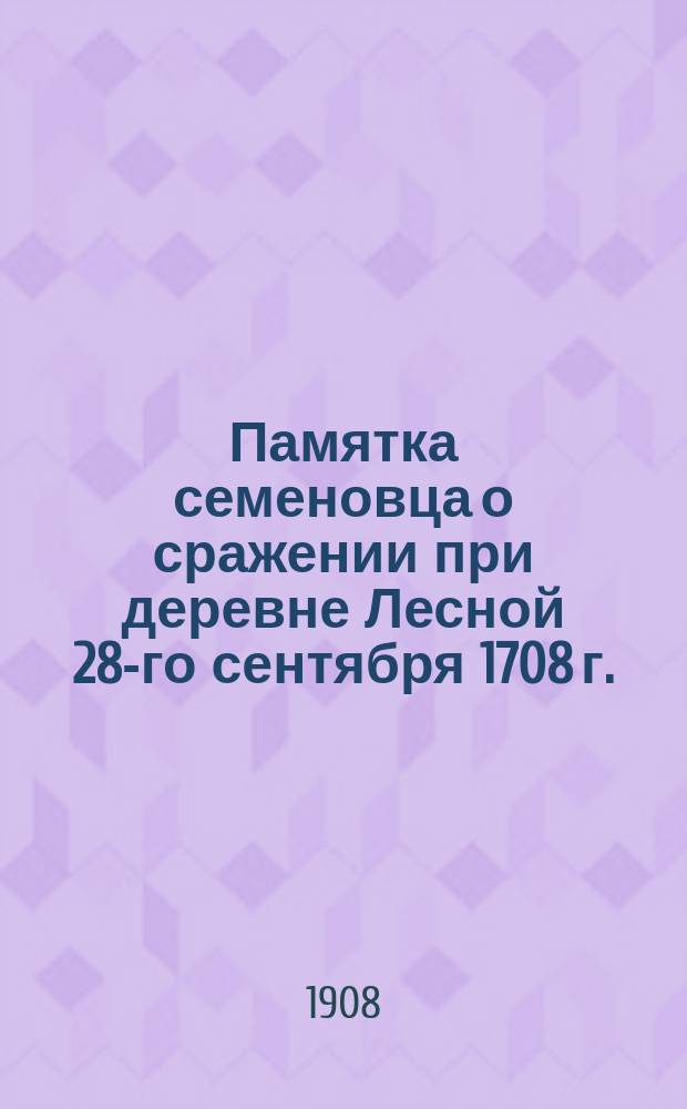 Памятка семеновца о сражении при деревне Лесной 28-го сентября 1708 г.