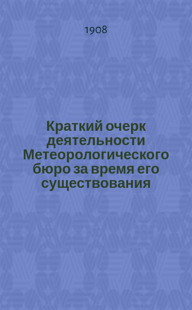 ... Краткий очерк деятельности Метеорологического бюро за время его существования