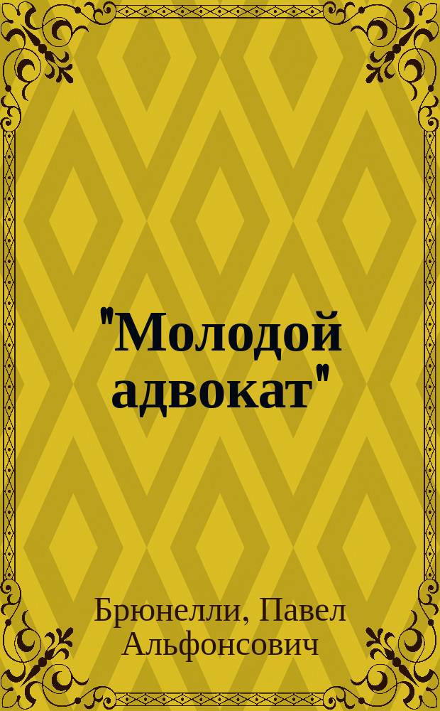 "Молодой адвокат" : Настол. справ. кн. для начинающих адвокатов, присяж. стряпчих и частн. поверен. : С прил.: 1) Программы для экзамена на частного поверенного и курса к ней, 2) образцов делопроизводства по делам уголовным, гражданским и бракоразводным и 3) форм всевозможного рода деловых бумаг