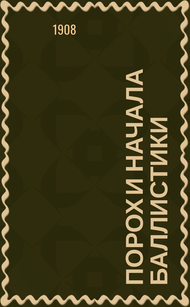 Порох и начала баллистики : (2 сер. 5-го изд. 1 ч. "Курса артиллерии")