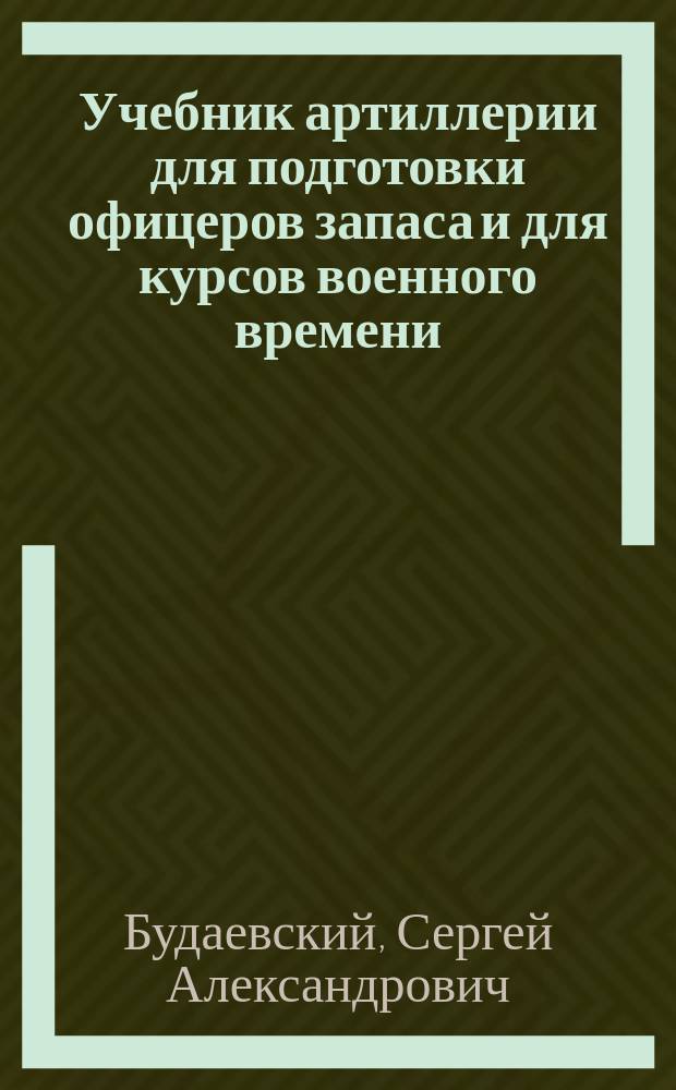 ... Учебник артиллерии для подготовки офицеров запаса и для курсов военного времени : (Крат. курс)