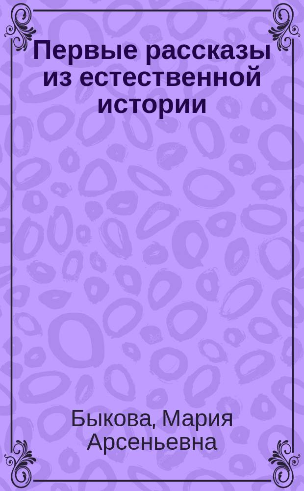 Первые рассказы из естественной истории : Для детей, только что научившихся читать
