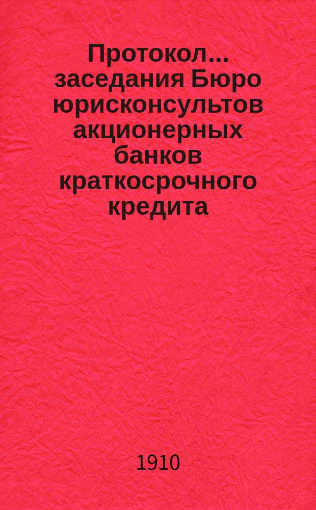 Протокол... заседания Бюро юрисконсультов акционерных банков краткосрочного кредита... ... двадцать второго заседания... 15 дек. 1909 г.