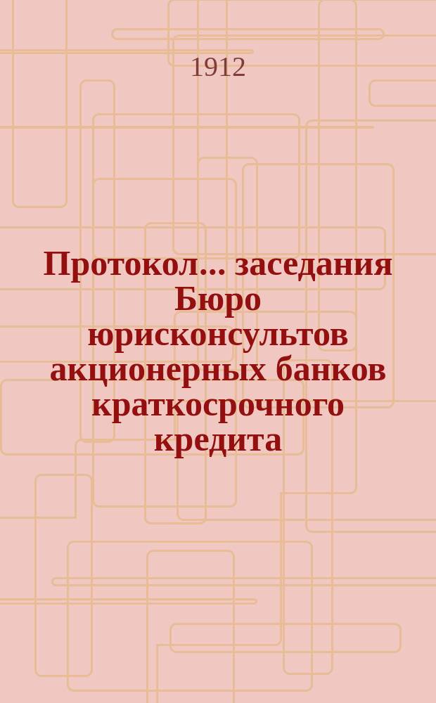 Протокол... заседания Бюро юрисконсультов акционерных банков краткосрочного кредита... ... тридцать седьмого заседания... 13 марта 1912 г.