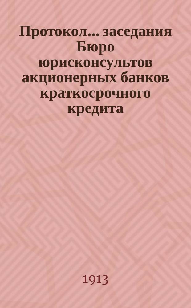 Протокол... заседания Бюро юрисконсультов акционерных банков краткосрочного кредита... ... сорок второго заседания... 3 дек. 1912 г.
