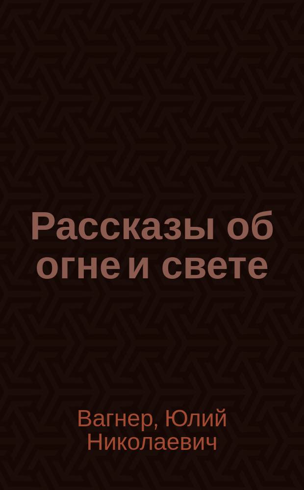 Рассказы об огне и свете : С 28 рис