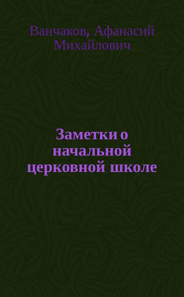 Заметки о начальной церковной школе : (В виду проекта закона о всеобщ. обучении)