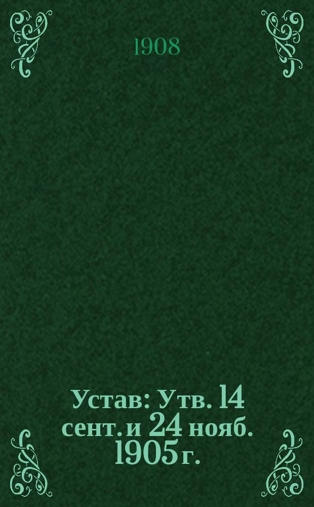 Устав : Утв. 14 сент. и 24 нояб. 1905 г.