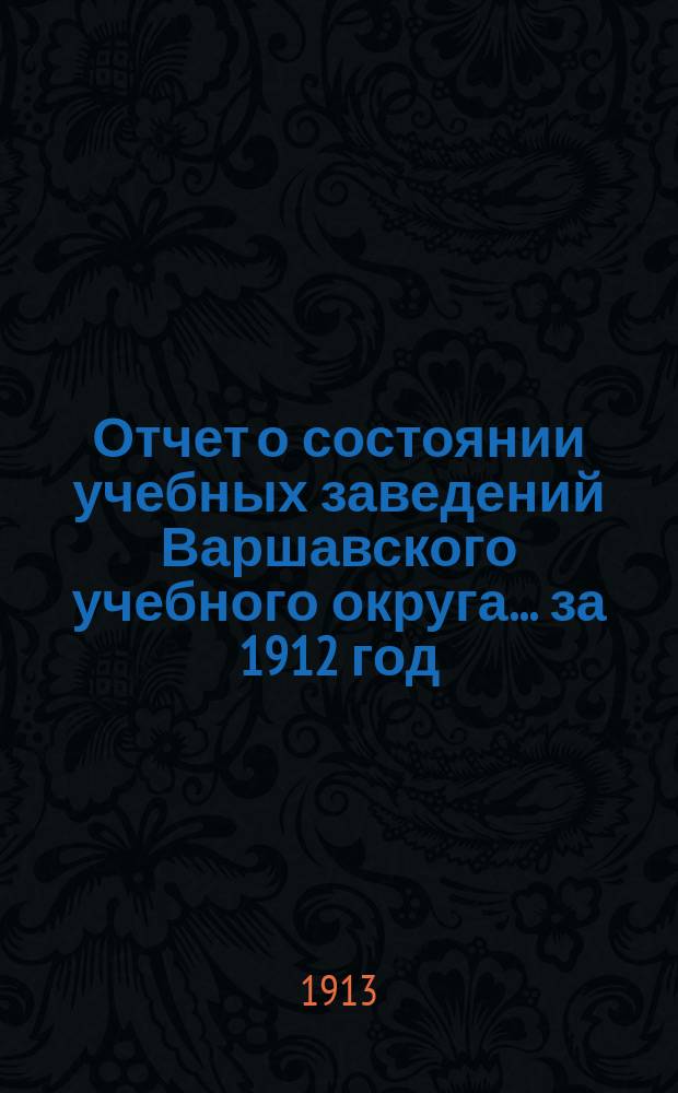 Отчет о состоянии учебных заведений Варшавского учебного округа... за 1912 год