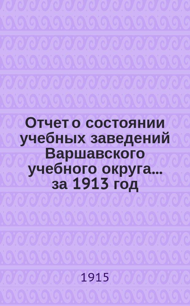 Отчет о состоянии учебных заведений Варшавского учебного округа... за 1913 год