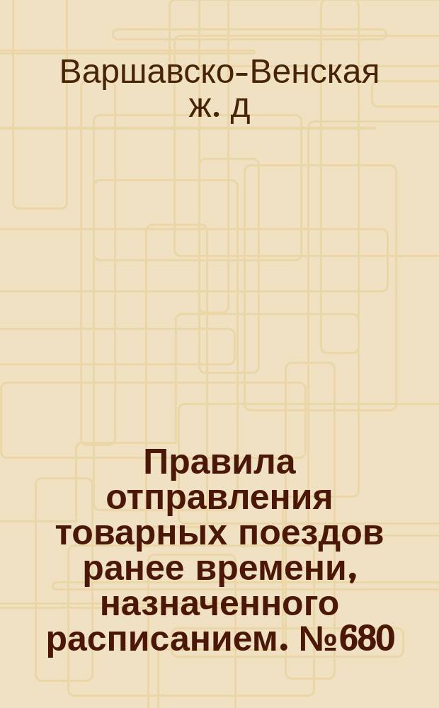 Правила отправления товарных поездов ранее времени, назначенного расписанием. № 680