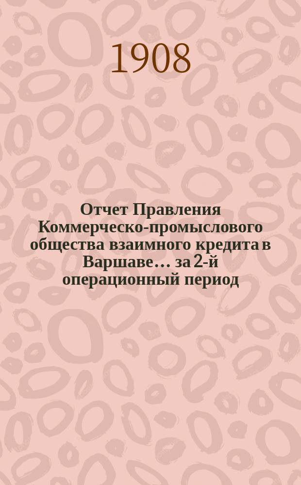 Отчет Правления Коммерческо-промыслового общества взаимного кредита в Варшаве... ... за 2-й операционный период. 1907 г.