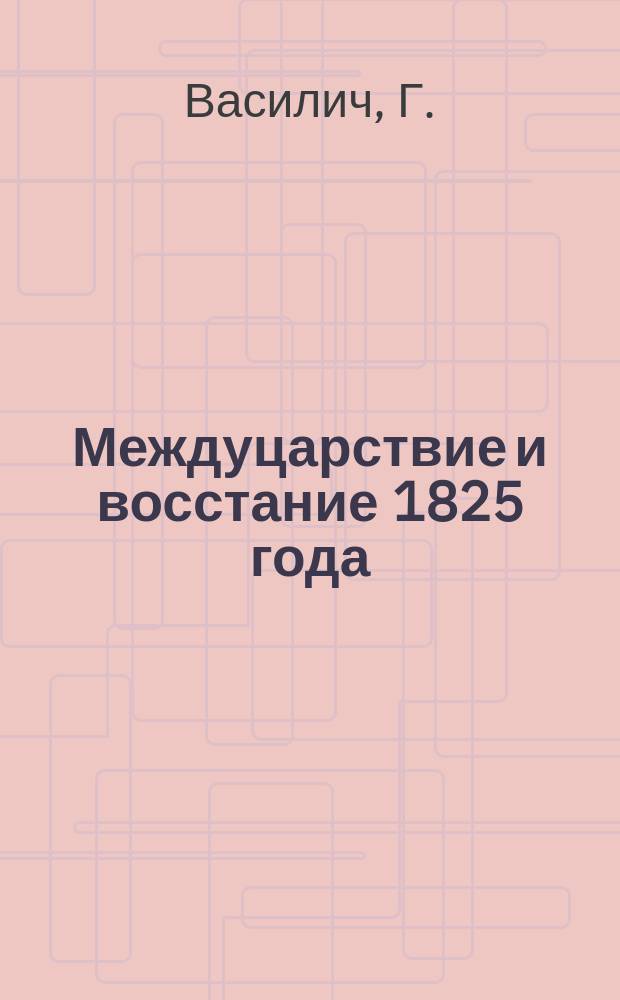 Междуцарствие и восстание 1825 года : Ист. очерк : С илл. и прил. Ч. 2