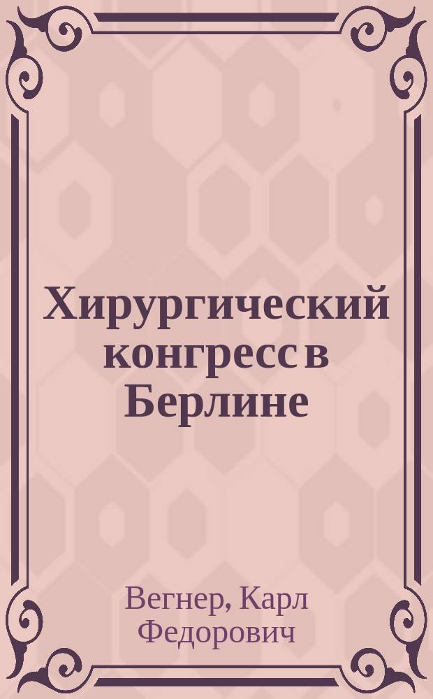 Хирургический конгресс в Берлине : Отчет о командировке