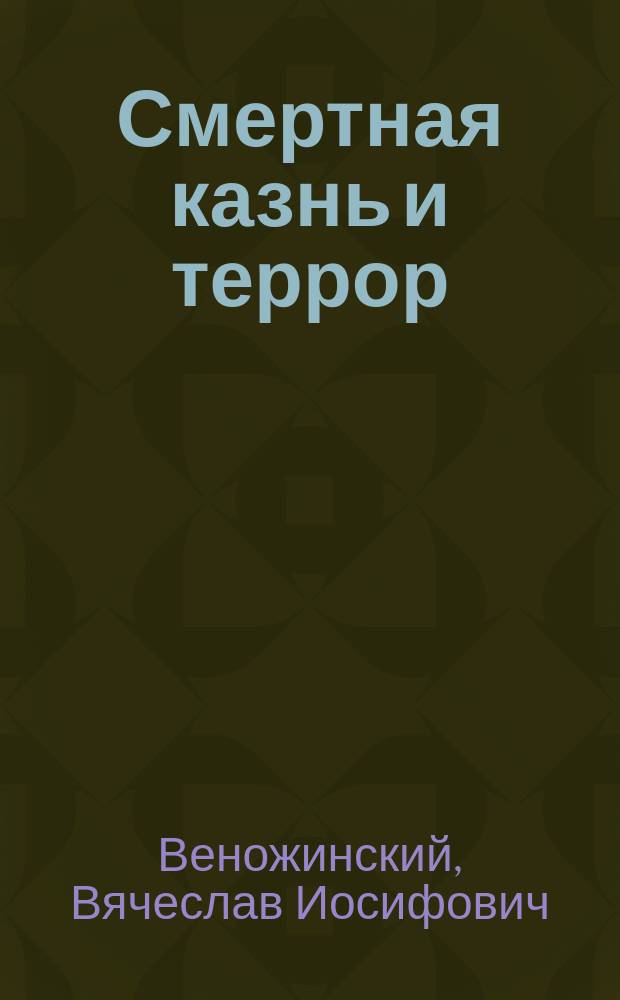 Смертная казнь и террор : (Докл. В.И. Веножинского в Рус. собр. 22 февр. 1908 г.)