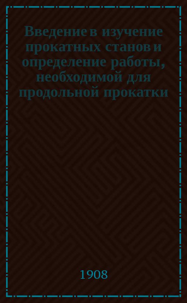Введение в изучение прокатных станов и определение работы, необходимой для продольной прокатки