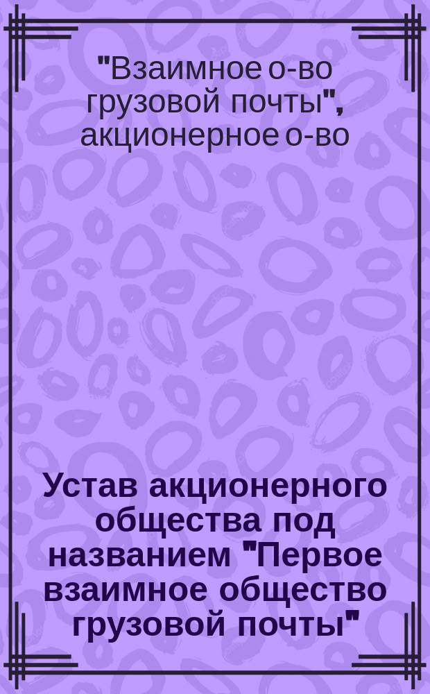 Устав акционерного общества под названием "Первое взаимное общество грузовой почты" : Проект