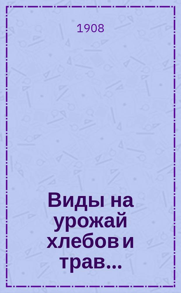 Виды на урожай хлебов и трав... : По данным добровольных корреспондентов