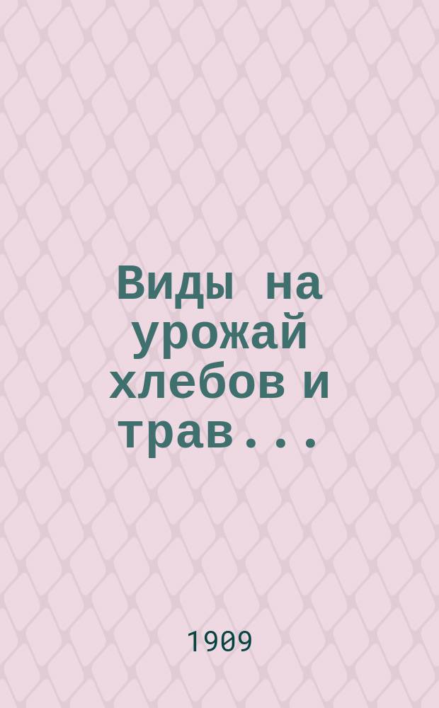 Виды на урожай хлебов и трав.. : [По данным добровольных корреспондентов. ... в 1909 году