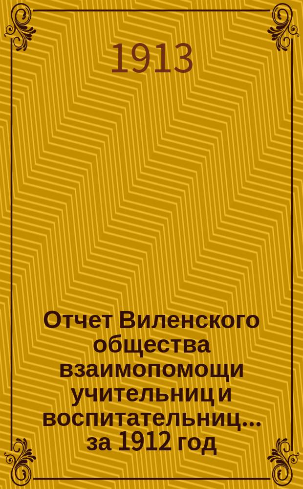 Отчет Виленского общества взаимопомощи учительниц и воспитательниц... за 1912 год