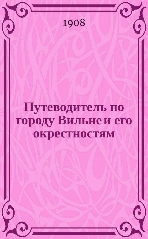 Путеводитель по городу Вильне и его окрестностям : Со многими рис. и новейшим планом... : В 2 ч
