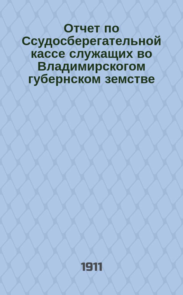 Отчет по Ссудосберегательной кассе служащих во Владимирскогом губернском земстве... ... за 1910 год