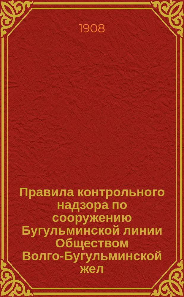 Правила контрольного надзора по сооружению Бугульминской линии Обществом Волго-Бугульминской жел. дор.
