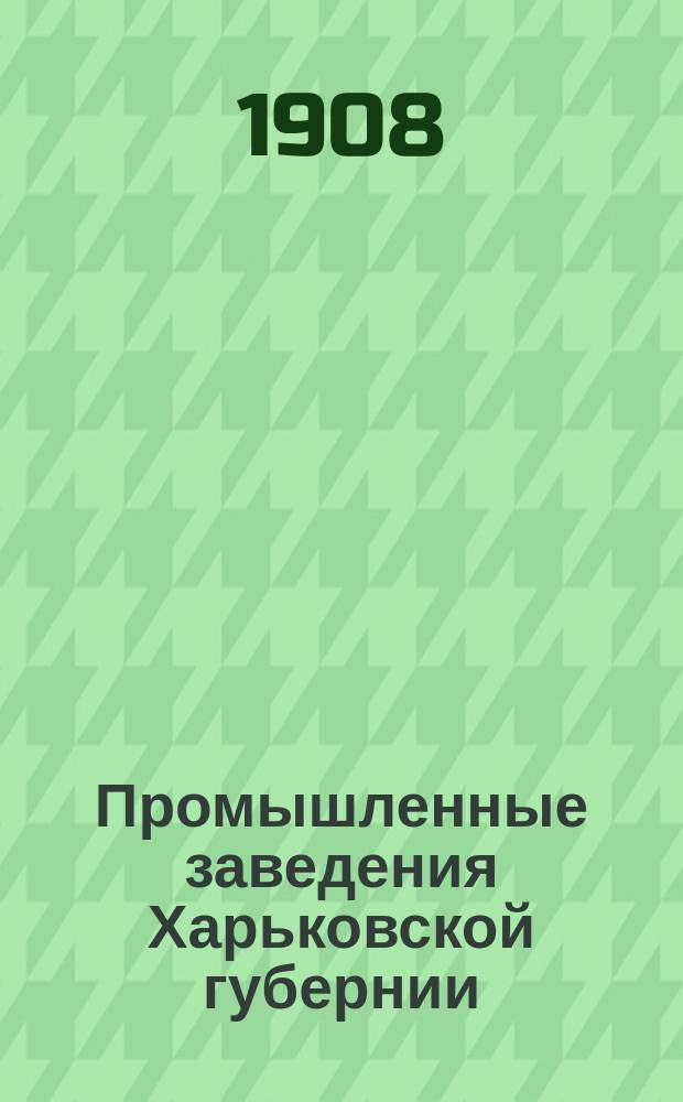 Промышленные заведения Харьковской губернии : В крат. описании сан. врачей Н.П. Волкова и М.Т. Алексеева