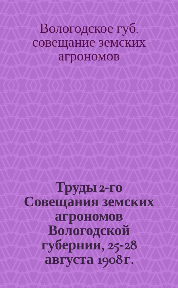 Труды 2-го Совещания земских агрономов Вологодской губернии, 25-28 августа 1908 г.