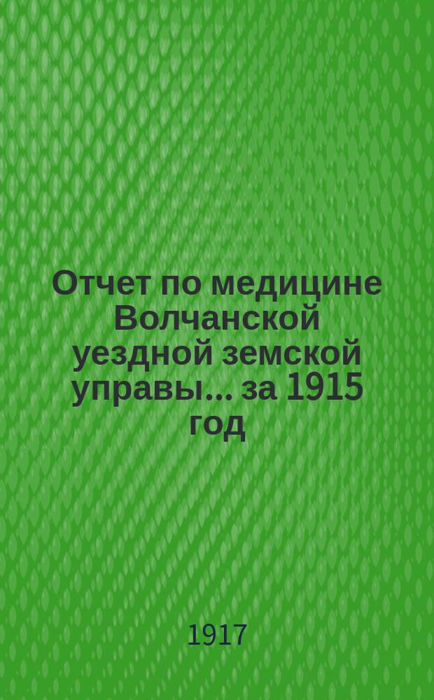 Отчет по медицине Волчанской уездной земской управы... за 1915 год