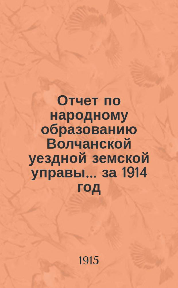 Отчет по народному образованию Волчанской уездной земской управы... за 1914 год