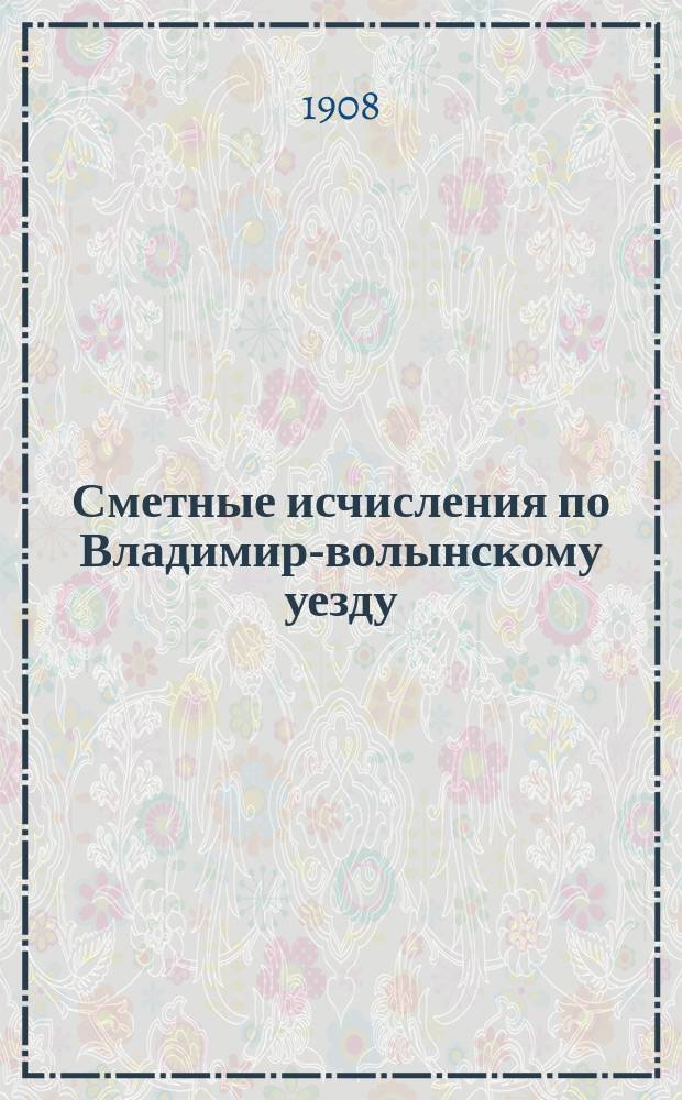 [Сметные исчисления по Владимир-волынскому уезду]