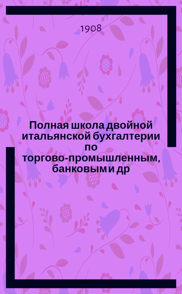 Полная школа двойной итальянской бухгалтерии по торгово-промышленным, банковым и др. операциям