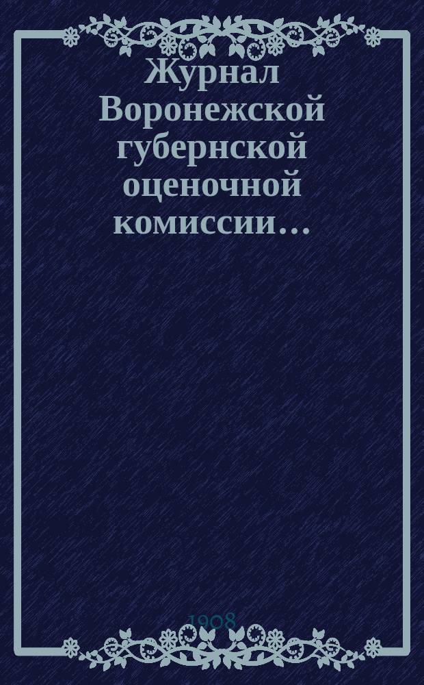 Журнал Воронежской губернской оценочной комиссии... : Со всеми относящимися к нему прил