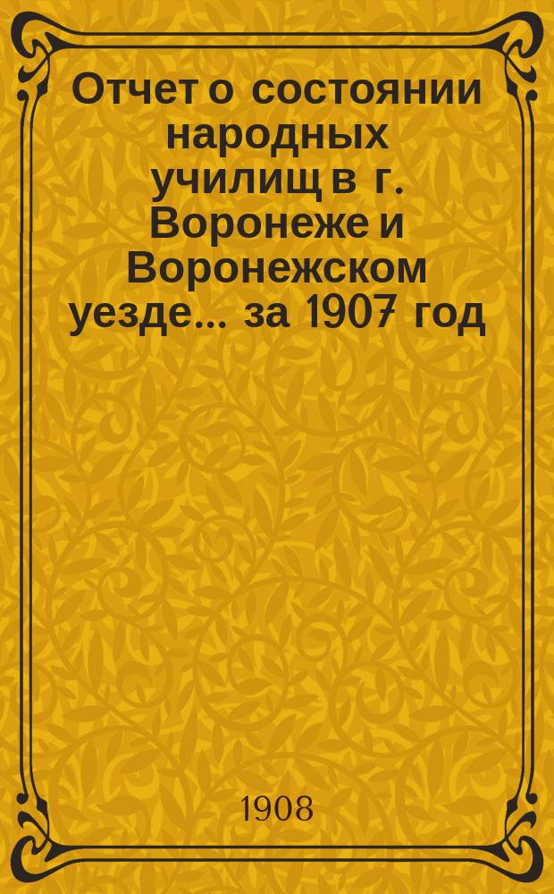 Отчет о состоянии народных училищ в г. Воронеже и Воронежском уезде... за 1907 год