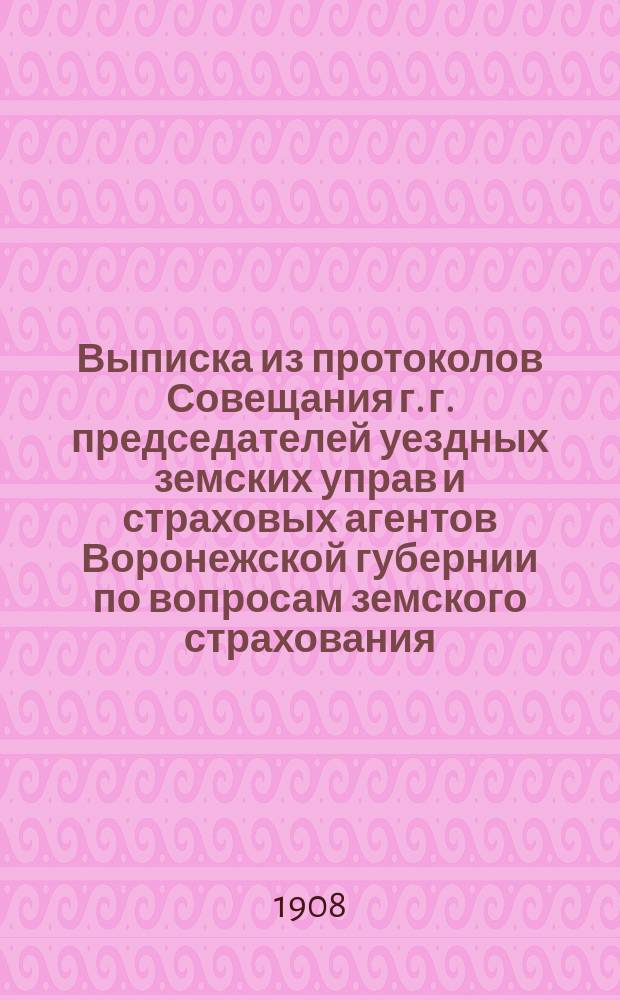 Выписка из протоколов Совещания г. г. председателей уездных земских управ и страховых агентов Воронежской губернии по вопросам земского страхования