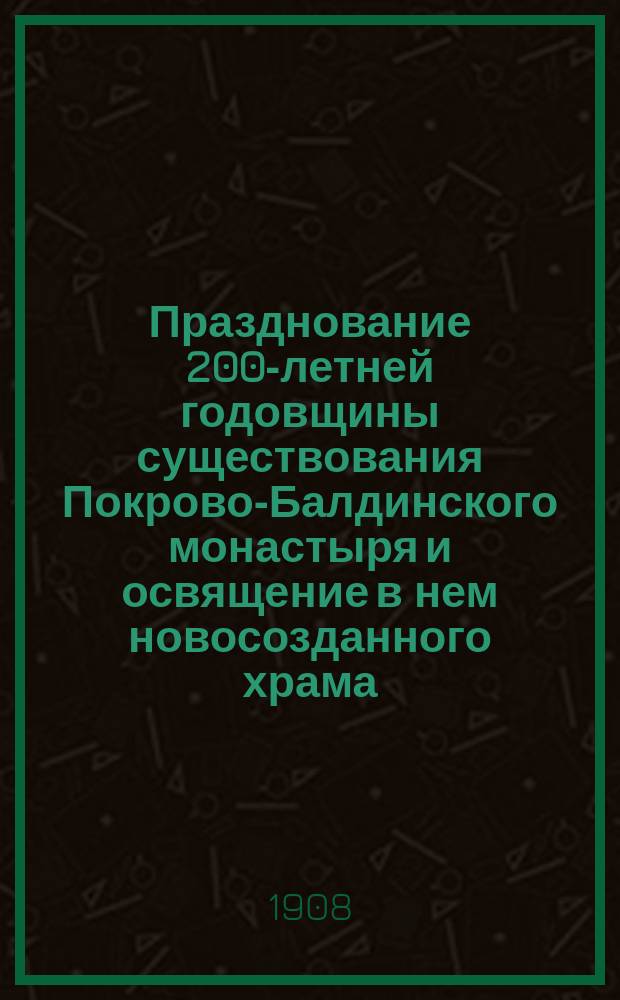 Празднование 200-летней годовщины существования Покрово-Балдинского монастыря и освящение в нем новосозданного храма