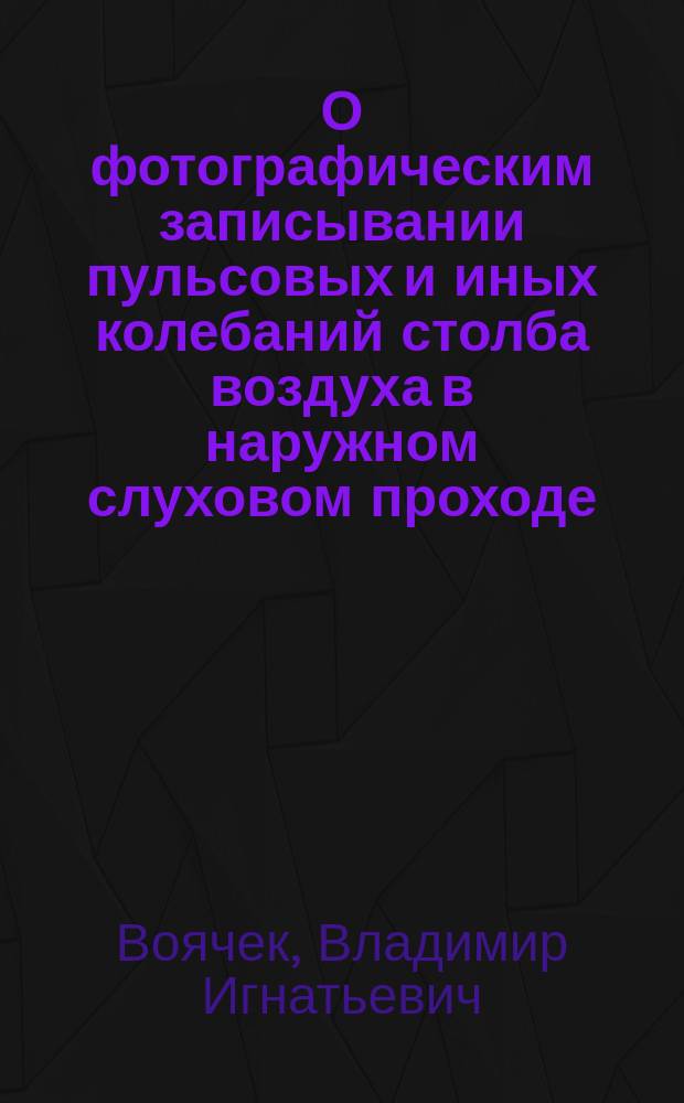 О фотографическим записывании пульсовых и иных колебаний столба воздуха в наружном слуховом проходе : По докл. в О-ве врачей по горл., нос. и уш. болезням в Спб