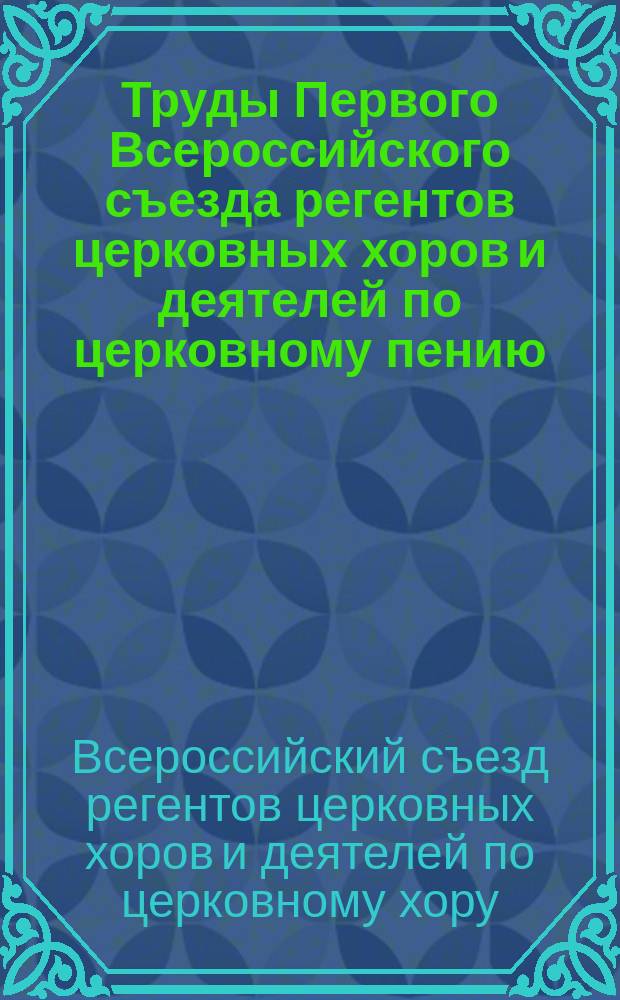 Труды Первого Всероссийского съезда регентов церковных хоров и деятелей по церковному пению. 17-21 июня 1908 г. г. Москва