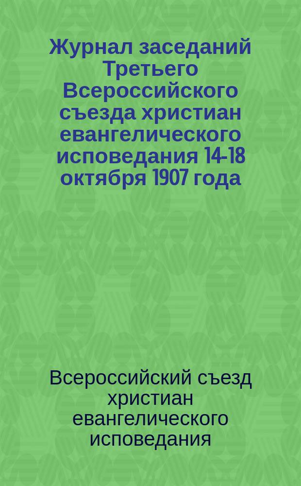 Журнал заседаний Третьего Всероссийского съезда христиан евангелического исповедания 14-18 октября 1907 года