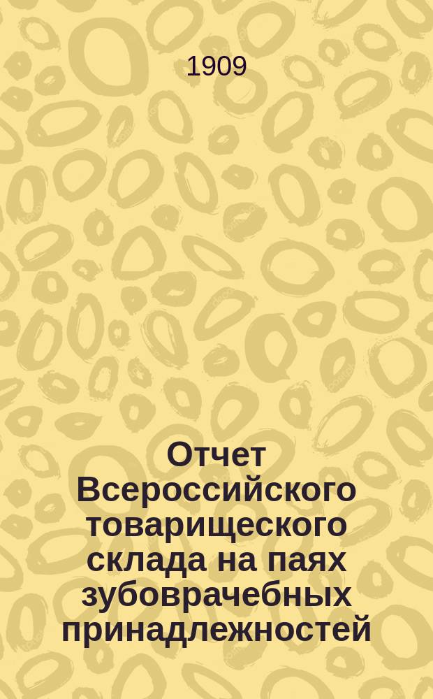 Отчет Всероссийского товарищеского склада на паях зубоврачебных принадлежностей... ... за 1908 год