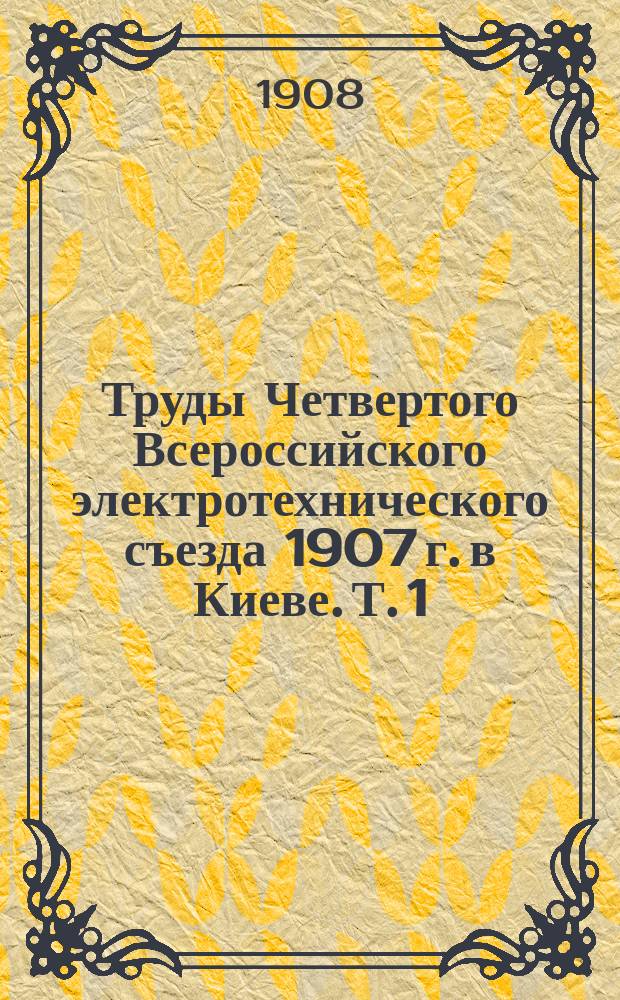 Труды Четвертого Всероссийского электротехнического съезда 1907 г. в Киеве. Т. 1
