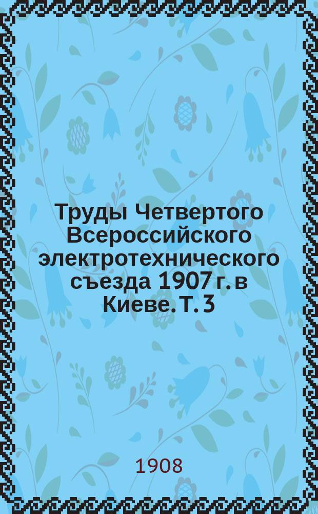 Труды Четвертого Всероссийского электротехнического съезда 1907 г. в Киеве. Т. 3