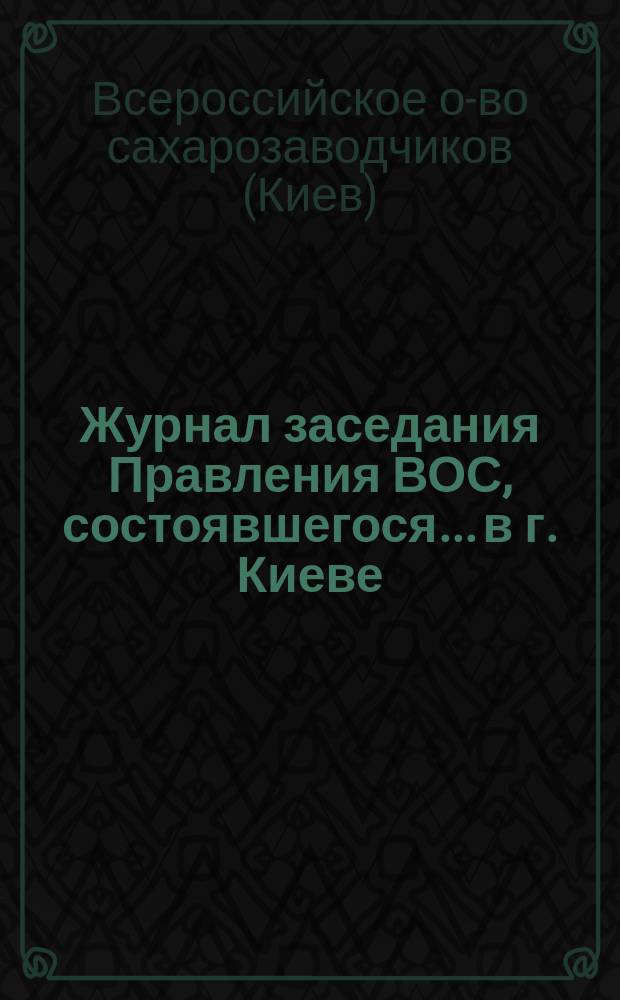 Журнал заседания Правления ВОС, состоявшегося... в г. Киеве