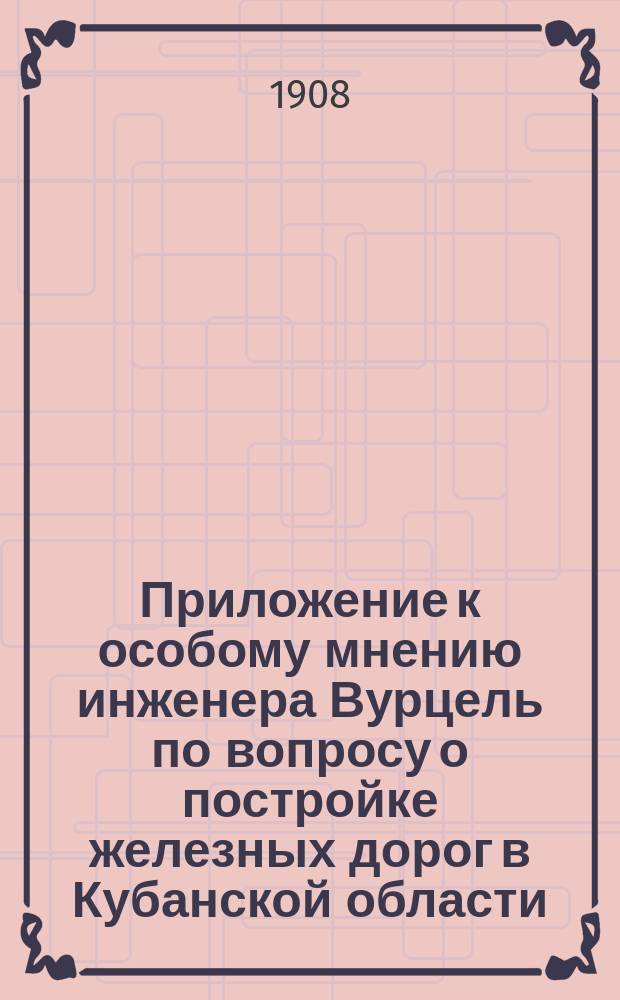 Приложение к особому мнению инженера Вурцель по вопросу о постройке железных дорог в Кубанской области